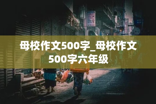 母校作文500字_母校作文500字六年级