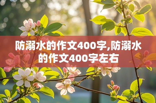 防溺水的作文400字,防溺水的作文400字左右