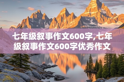 七年级叙事作文600字,七年级叙事作文600字优秀作文