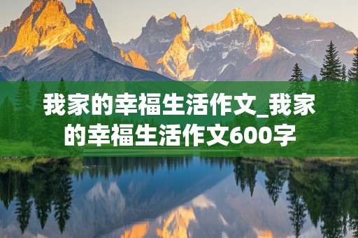 我家的幸福生活作文_我家的幸福生活作文600字