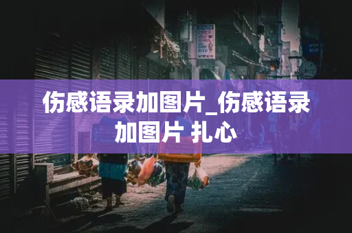 伤感语录加图片_伤感语录加图片 扎心