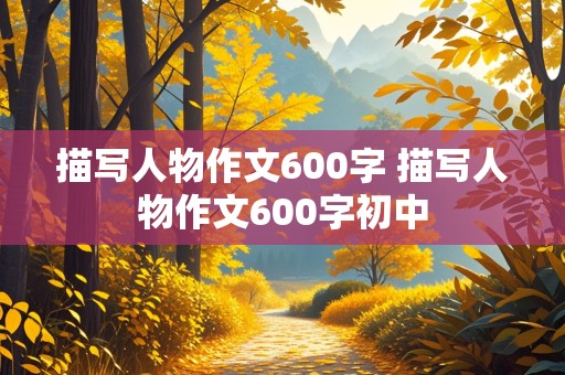 描写人物作文600字 描写人物作文600字初中