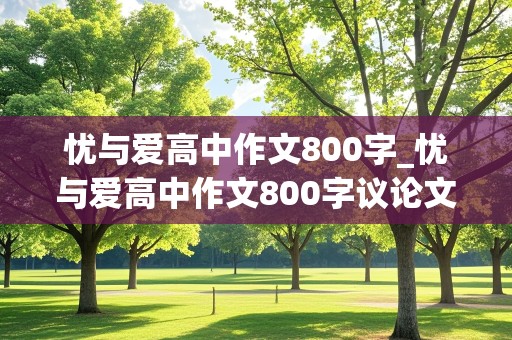 忧与爱高中作文800字_忧与爱高中作文800字议论文