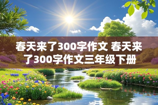 春天来了300字作文 春天来了300字作文三年级下册