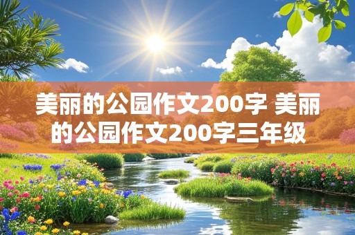 美丽的公园作文200字 美丽的公园作文200字三年级