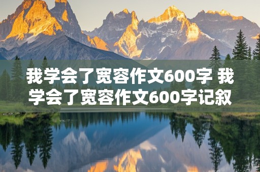 我学会了宽容作文600字 我学会了宽容作文600字记叙文