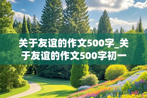 关于友谊的作文500字_关于友谊的作文500字初一