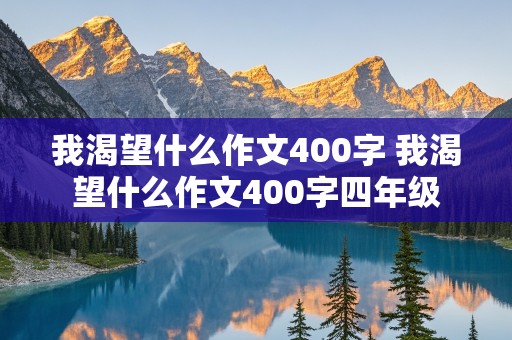 我渴望什么作文400字 我渴望什么作文400字四年级