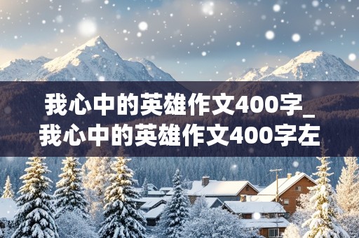 我心中的英雄作文400字_我心中的英雄作文400字左右