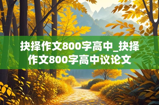 抉择作文800字高中_抉择作文800字高中议论文