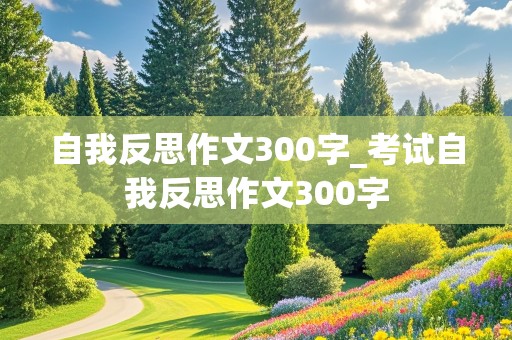 自我反思作文300字_考试自我反思作文300字