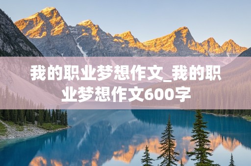 我的职业梦想作文_我的职业梦想作文600字