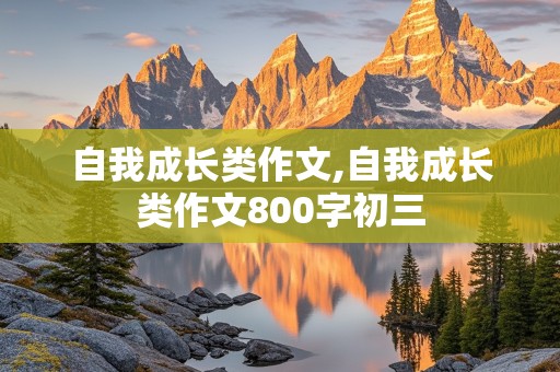 自我成长类作文,自我成长类作文800字初三