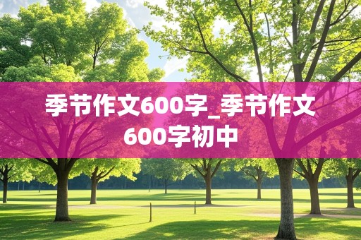 季节作文600字_季节作文600字初中