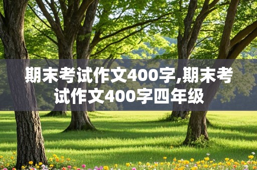 期末考试作文400字,期末考试作文400字四年级