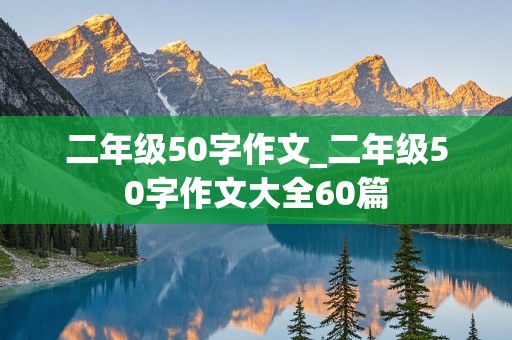 二年级50字作文_二年级50字作文大全60篇