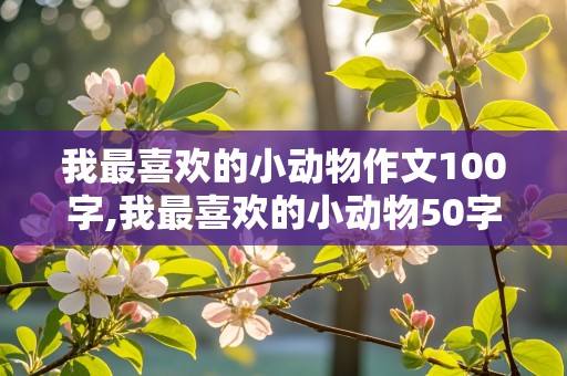 我最喜欢的小动物作文100字,我最喜欢的小动物50字100个字