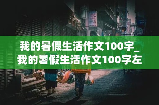 我的暑假生活作文100字_我的暑假生活作文100字左右三年级