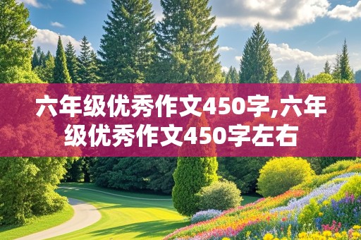 六年级优秀作文450字,六年级优秀作文450字左右