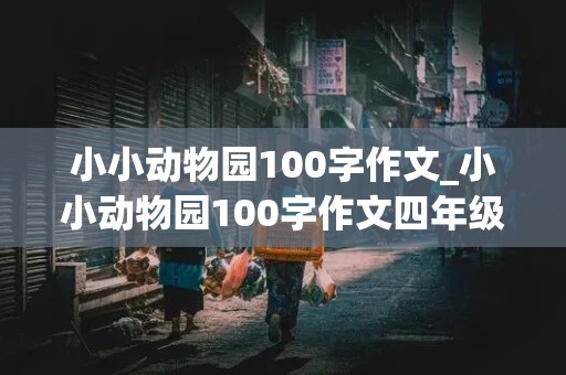 小小动物园100字作文_小小动物园100字作文四年级