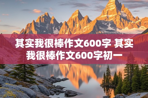 其实我很棒作文600字 其实我很棒作文600字初一