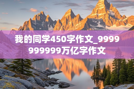 我的同学450字作文_9999999999万亿字作文