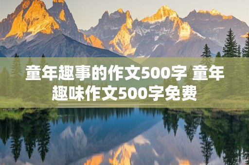 童年趣事的作文500字 童年趣味作文500字免费