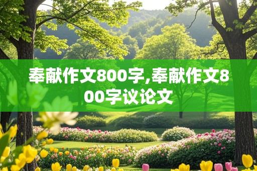 奉献作文800字,奉献作文800字议论文