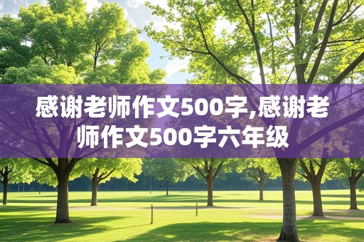 感谢老师作文500字,感谢老师作文500字六年级