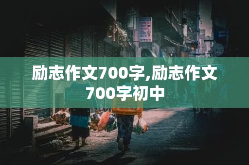 励志作文700字,励志作文700字初中