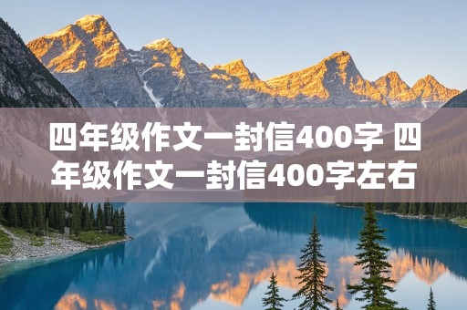 四年级作文一封信400字 四年级作文一封信400字左右