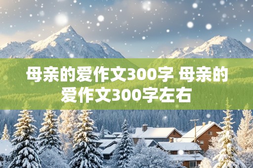 母亲的爱作文300字 母亲的爱作文300字左右