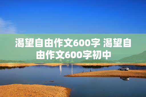 渴望自由作文600字 渴望自由作文600字初中