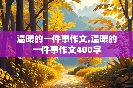 温暖的一件事作文,温暖的一件事作文400字