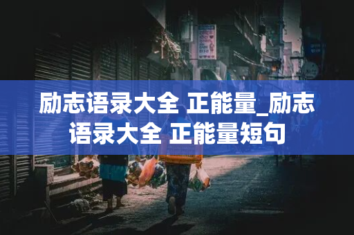 励志语录大全 正能量_励志语录大全 正能量短句