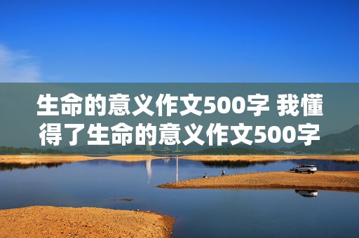 生命的意义作文500字 我懂得了生命的意义作文500字