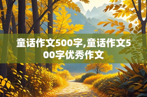 童话作文500字,童话作文500字优秀作文