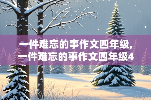 一件难忘的事作文四年级,一件难忘的事作文四年级400字