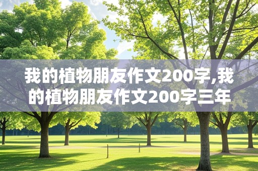 我的植物朋友作文200字,我的植物朋友作文200字三年级