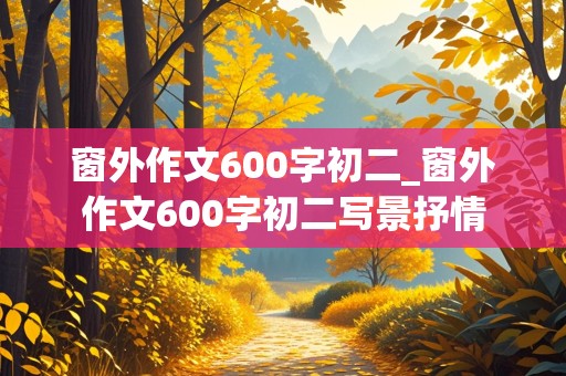 窗外作文600字初二_窗外作文600字初二写景抒情