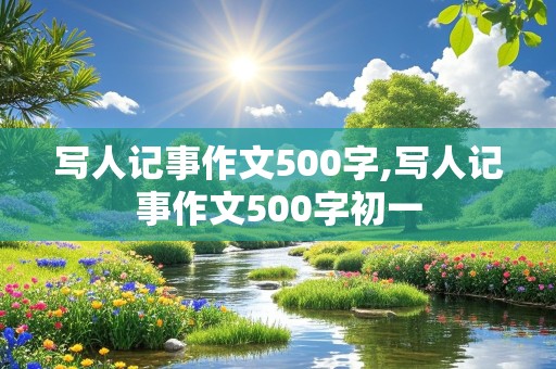 写人记事作文500字,写人记事作文500字初一