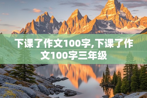 下课了作文100字,下课了作文100字三年级