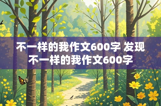 不一样的我作文600字 发现不一样的我作文600字