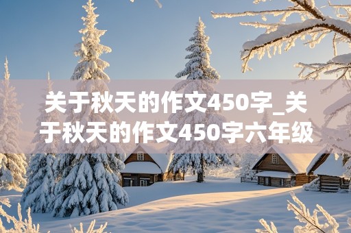 关于秋天的作文450字_关于秋天的作文450字六年级