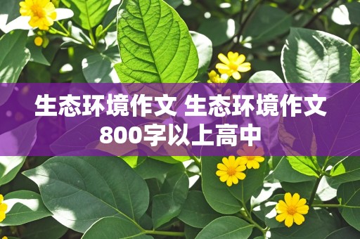 生态环境作文 生态环境作文800字以上高中