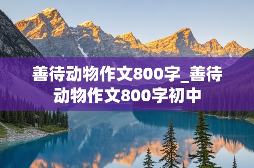 善待动物作文800字_善待动物作文800字初中