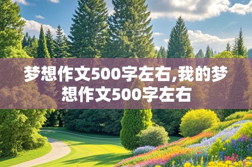 梦想作文500字左右,我的梦想作文500字左右