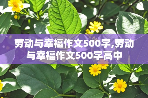 劳动与幸福作文500字,劳动与幸福作文500字高中