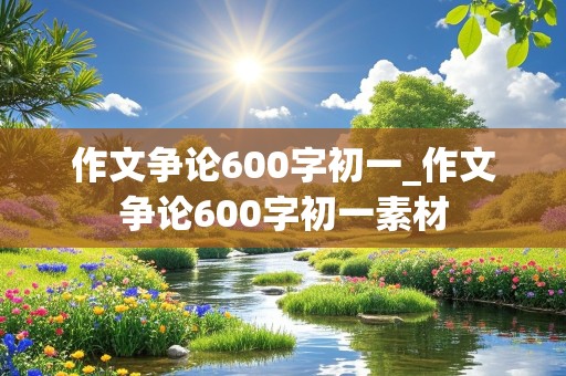 作文争论600字初一_作文争论600字初一素材