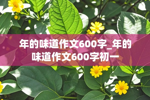 年的味道作文600字_年的味道作文600字初一